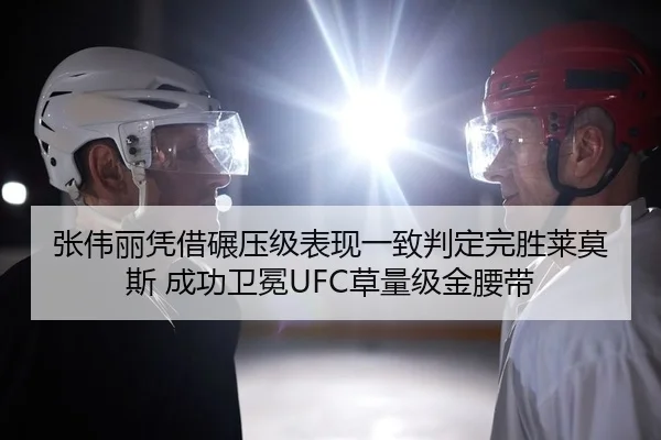 张伟丽凭借碾压级表现一致判定完胜莱莫斯 成功卫冕UFC草量级金腰带